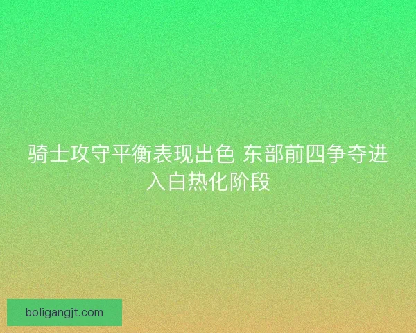 骑士攻守平衡表现出色 东部前四争夺进入白热化阶段