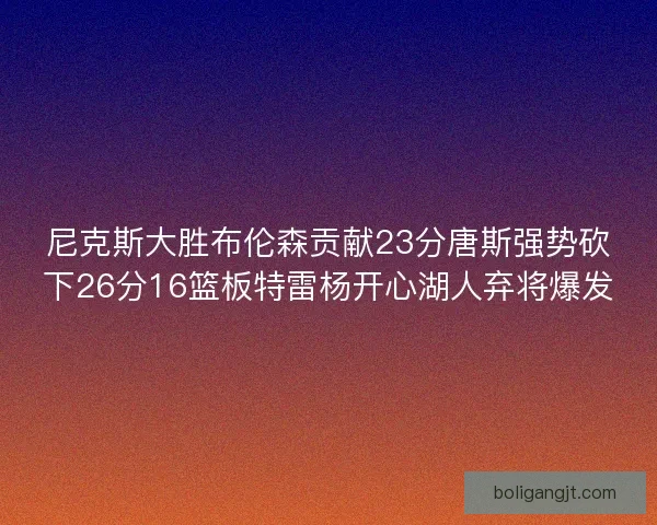 尼克斯大胜布伦森贡献23分唐斯强势砍下26分16篮板特雷杨开心湖人弃将爆发